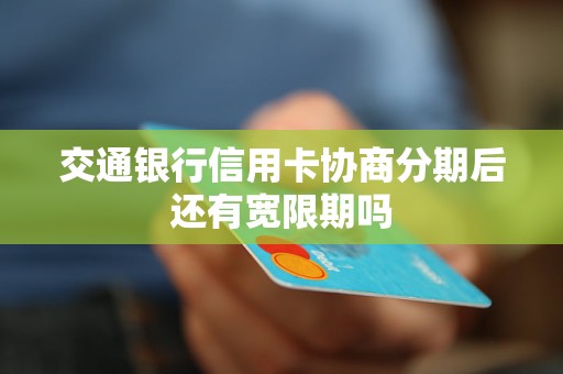 交通银行信用卡协商分期后还有宽限期吗